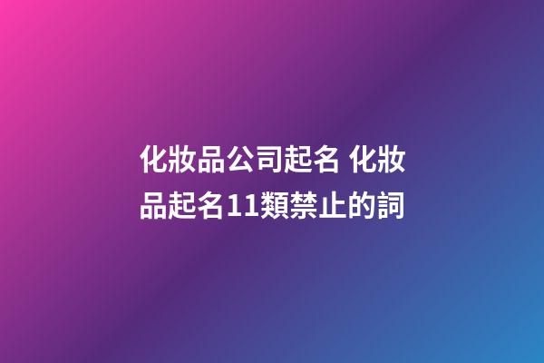 化妝品公司起名 化妝品起名11類禁止的詞-第1張-公司起名-玄機派